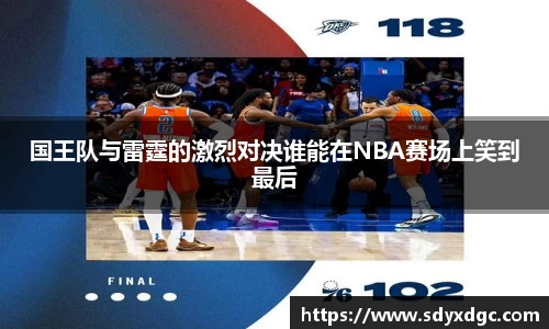 国王队与雷霆的激烈对决谁能在NBA赛场上笑到最后