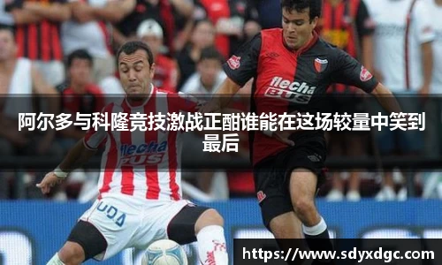 阿尔多与科隆竞技激战正酣谁能在这场较量中笑到最后