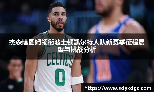 杰森塔图姆领衔波士顿凯尔特人队新赛季征程展望与挑战分析