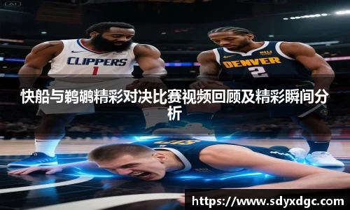 快船与鹈鹕精彩对决比赛视频回顾及精彩瞬间分析